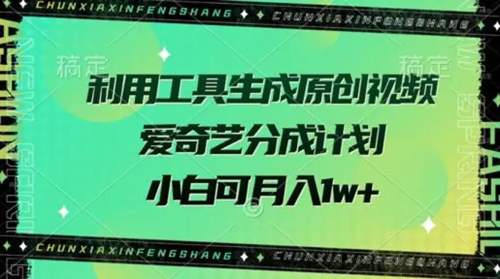 利用工具生成原创视频，爱奇艺分成计划，小白可月入过w+ - 副业心选-副业心选