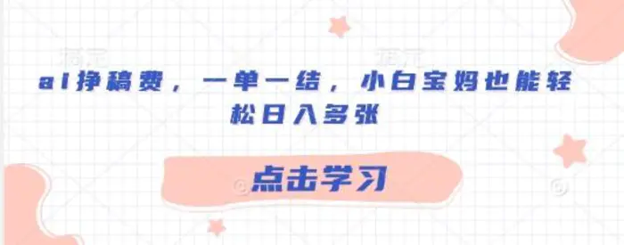 ai挣稿费，一单一结，小白宝妈也能轻松日入多张 - 副业心选-副业心选