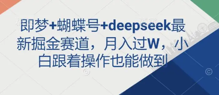 即梦+蝴蝶号+deepseek最新掘金赛道，月入过W，小白跟着操作也能做到 - 副业心选-副业心选