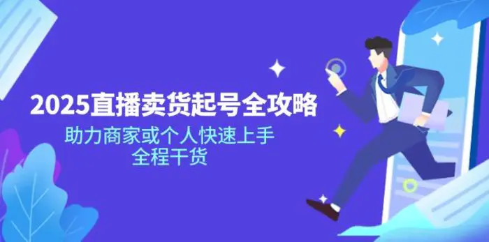 （14511期）2025直播卖货起号全攻略，助力商家或个人快速上手，全程干货-副业心选