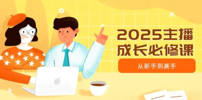 （14510期）2025主播成长必修课，主播从新手到高手，涵盖趋势、定位、能力构建等-副业心选