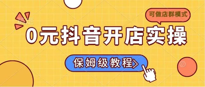 （14538期）0元抖音开店实操，保姆级教程适合小白（可做店群模式）-副业心选