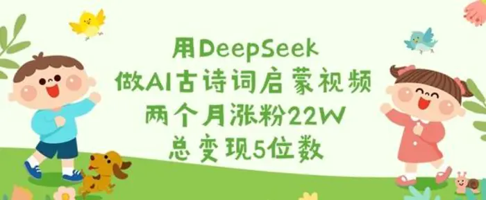 用DeepSeek做AI古诗词启蒙视频，两个月涨粉22W，总变现5位数 - 副业心选-副业心选