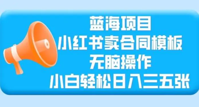 蓝海项目，小红书卖合同模板，无脑操作，小白轻松日入三张 - 副业心选-副业心选
