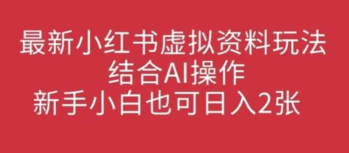 最新小红书虚拟资料玩法结合AI操作，新手小白也可日入2张 - 副业心选-副业心选