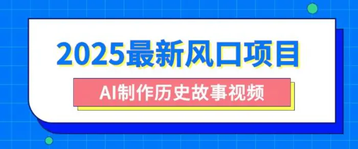 2025最新风口项目，AI制作历史故事视频，零基础也能做爆款，附保姆级教程 - 副业心选-副业心选