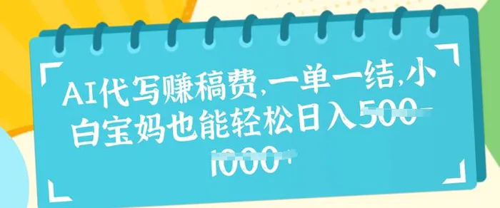 AI代写挣稿费，一单一结，小白宝妈也能轻松日入几张-副业心选