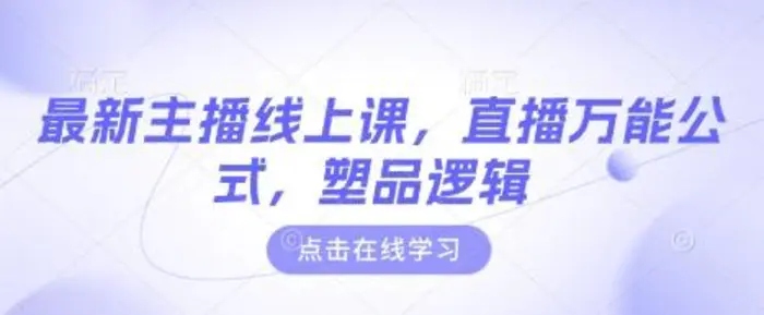 最新主播线上课，直播万能公式，塑品逻辑-副业心选