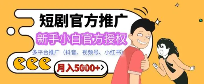 短剧推广月入5+，新手小白，官方授权，多平台推广(抖音、视频号、小红书) - 副业心选-副业心选