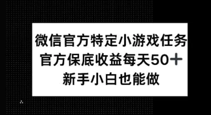 微信官方特定小游戏任务， 只要参与 官方保底每天50+， 新手小白也能做 - 副业心选-副业心选