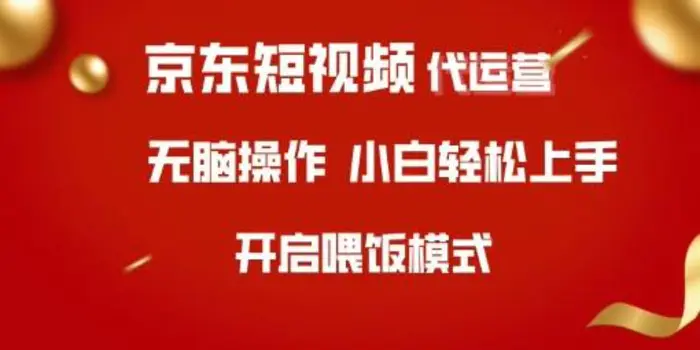 京东短视频代运营，全程喂饭，小白轻松上手 - 副业心选-副业心选