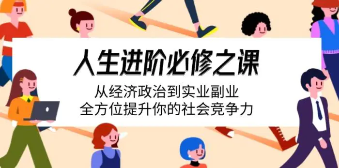 （14543期）人生进阶必修之课：从经济政治到实业副业，全方位提升你的社会竞争力 - 副业心选-副业心选