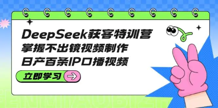 （14544期）DeepSeek获客特训营：掌握不出镜视频制作，日产百条IP口播视频 - 副业心选-副业心选