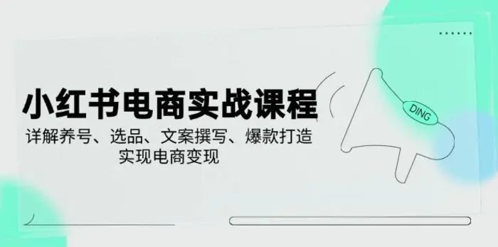 （14549期）小红书电商实战课程，详解养号、选品、文案撰写、爆款打造，实现电商变现 - 副业心选-副业心选