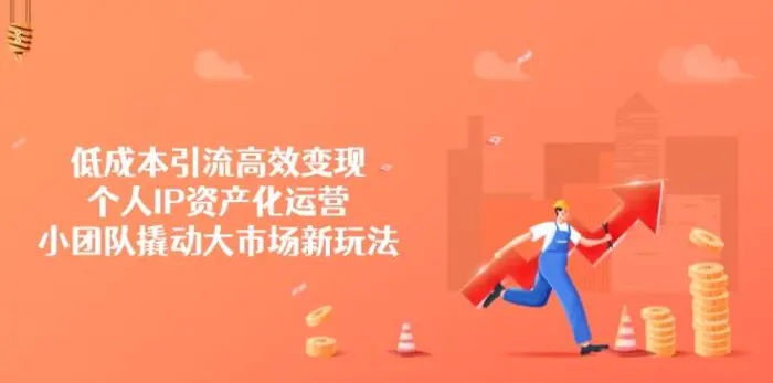（14555期）低成本引流高效变现，个人IP资产化运营，小团队撬动大市场新玩法 - 副业心选-副业心选