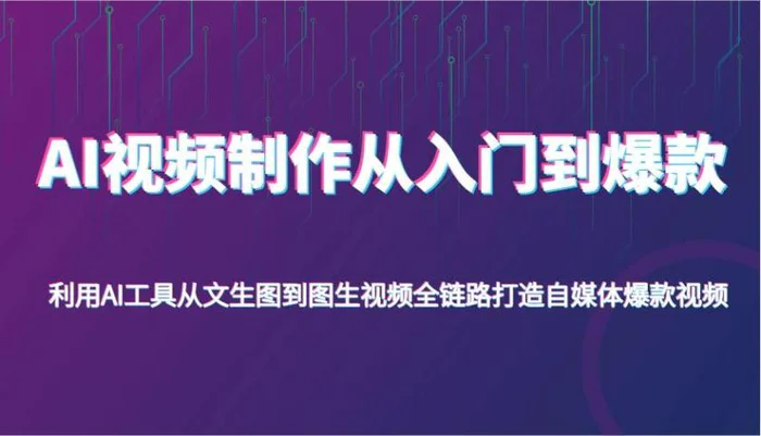 AI视频制作从入门到爆款，利用AI工具从文生图到图生视频，全链路打造自媒体爆款视频-副业心选