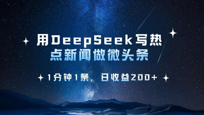 用DeepSeek写热点微头条，1分钟1条，日收益200+ - 副业心选-副业心选
