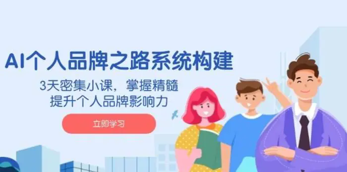 AI个人品牌之路系统构建，3天密集小课，掌握精髓，提升个人品牌影响力-副业心选