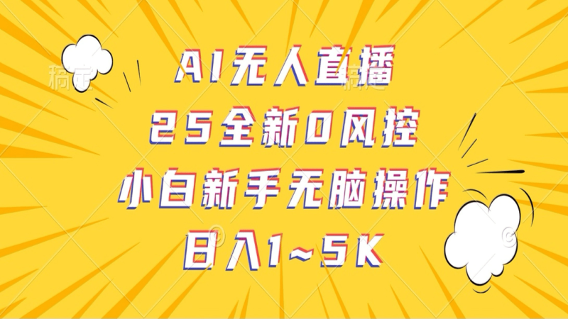 AI无人直播，25全新0风控，小白新手无脑操作日入1-5K-副业心选