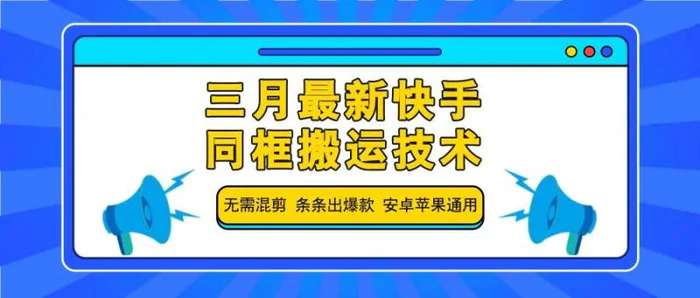 三月最新快手同框搬运技术，无需混剪 条条出爆款 安卓苹果通用-副业心选