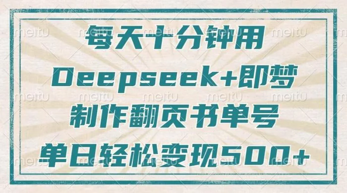 每天十分钟，用Deepseek+即梦，制作翻页书单号，疯狂涨粉，单日轻松变现500+-副业心选