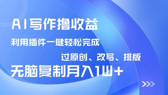 （14563期）AI写作撸收益，利用插件改写排版100%过原创，小白无脑复制粘贴月入10000+-副业心选