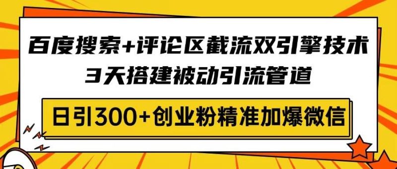 （14589期）百度搜索+评论区截流双引擎技术，3天搭建被动引流管道，日引300+创业粉…-副业心选