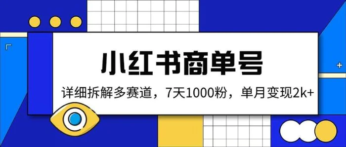 （14579期）小红书商单号，详细拆解多赛道，7天1000粉，单月变现2k+-副业心选