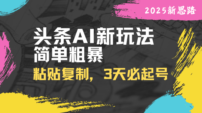 （14105期）头条AI新玩法，简单粗暴，仅需粘贴复制，三天必起号 - 副业心选-副业心选