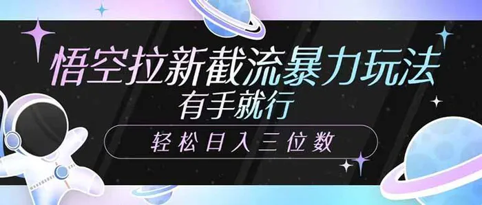 （14597期）悟空拉新截流暴力玩法，有手就行，轻松日入三位数-副业心选