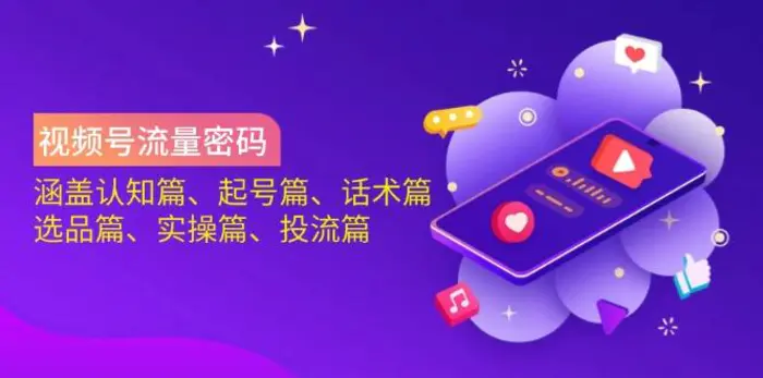 （14124期）视频号流量密码：涵盖认知篇、起号篇、话术篇、选品篇、实操篇、投流篇 - 副业心选-副业心选