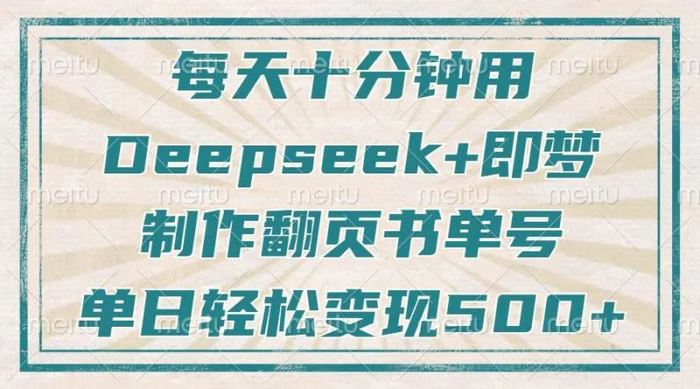 （14123期）每天十分钟，用Deepseek+即梦，制作翻页书单号，疯狂涨粉，单日变现500+-副业心选
