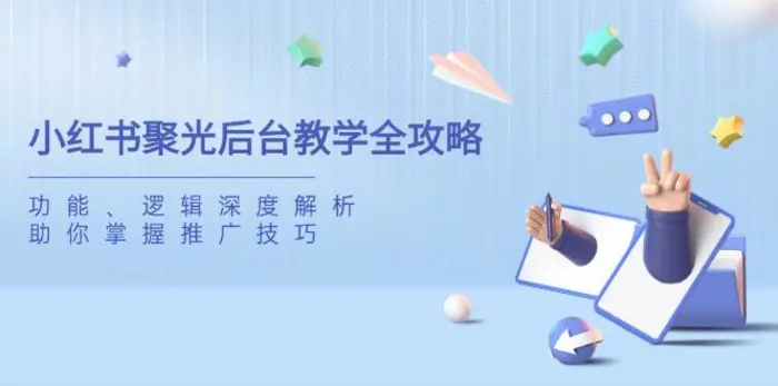 （14114期）小红书聚光后台教学全攻略，功能、逻辑深度解析，助你掌握推广技巧 - 副业心选-副业心选