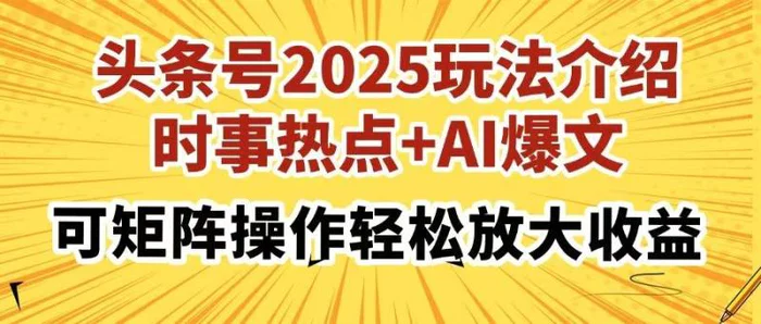 （14113期）头条号2025玩法介绍，时事热点+AI爆文，可矩阵操作轻松放大收益 - 副业心选-副业心选