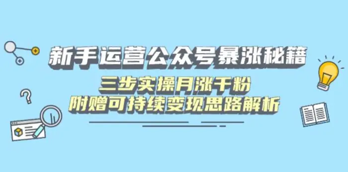 （14111期）新手运营公众号暴涨秘籍，三步实操月涨千粉，附赠可持续变现思路解析 - 副业心选-副业心选