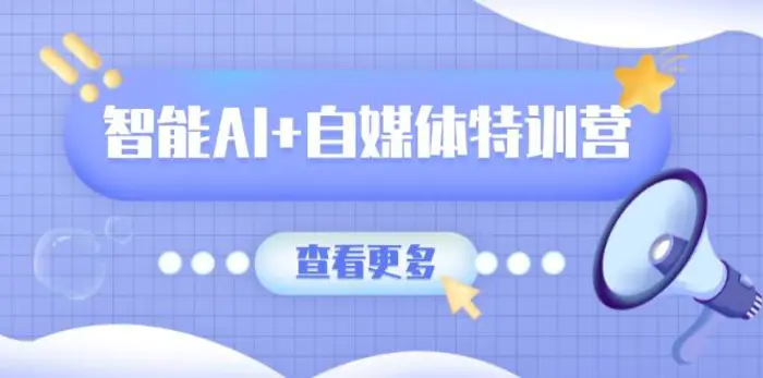 （14129期）智能AI+自媒体特训营：涵盖文本创作、图像创作、视频创作和职场办公几大类-副业心选