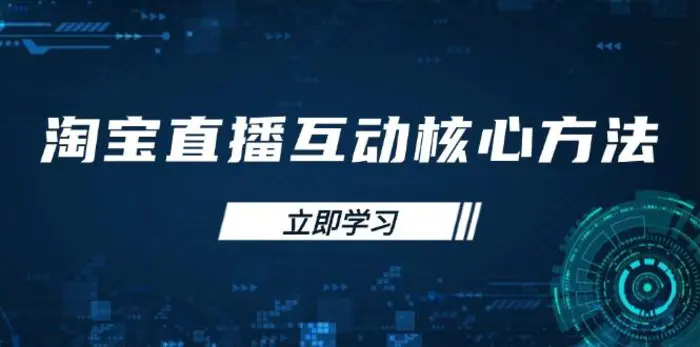 （14128期）淘宝直播互动核心方法，新手入门指南、直播能力提升，新手主播快速突围-副业心选