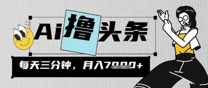 AI撸头条，三天必起号，当天发文，隔日见收益，三分钟一条，无脑复制粘贴月收7k - 副业心选-副业心选