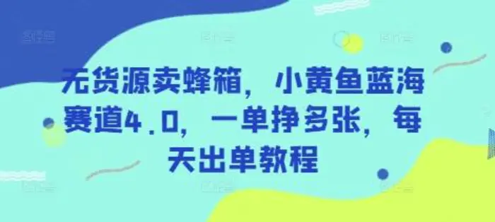 无货源卖蜂箱，小黄鱼蓝海赛道4.0，一单挣多张，每天出单教程 - 副业心选-副业心选