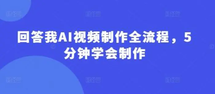 回答我AI视频制作全流程，5分钟学会制作 - 副业心选-副业心选