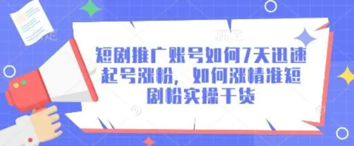 短剧推广账号如何7天迅速起号涨粉，如何涨精准短剧粉实操干货 - 副业心选-副业心选