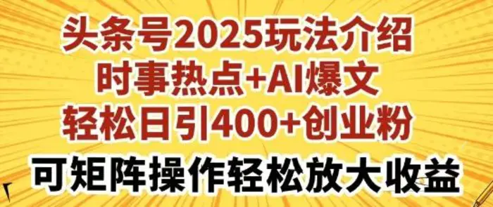 头条号2025玩法介绍，时事热点+AI爆文，轻松日引400+创业粉，可矩阵操作轻松放大收益 - 副业心选-副业心选