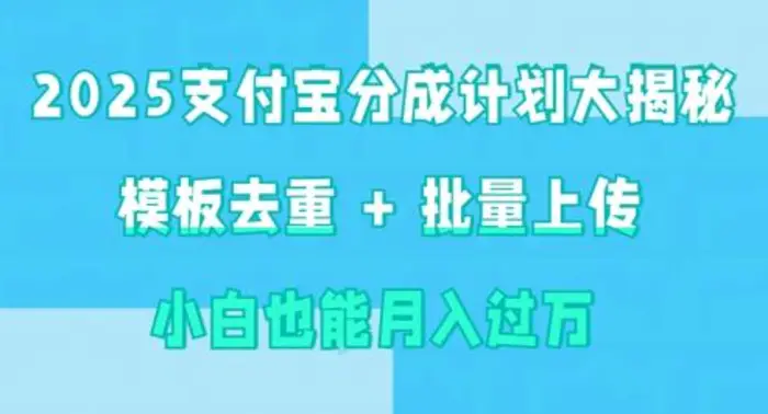 2025支付宝分成计划大揭秘  模板去重 批量上传 小白也能月入过w - 副业心选-副业心选
