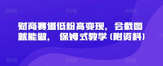 财商赛道低粉高变现，会截图就能做， 保姆式教学(附资料) - 副业心选-副业心选