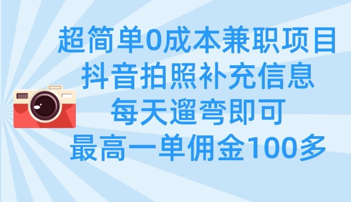 超简单0成本兼职项目，拍照补充信息，每天遛弯即可，最高一单佣金100多-副业心选