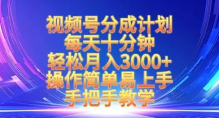视频号分成计划，每天十分钟，轻松月入3k+，操作简单易上手，手把手教学 - 副业心选-副业心选