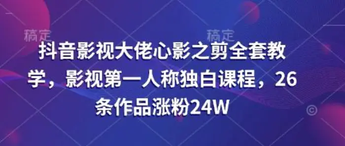 抖音影视大佬心影之剪全套教学，影视第一人称独白课程，26条作品涨粉24W - 副业心选-副业心选