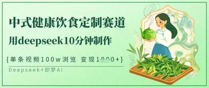 爆火中式健康饮食定制赛道，用deepseek10分钟制作，单条视频100w浏览，单日变现多张 - 副业心选-副业心选