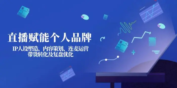 （14158期）直播赋能个人品牌：IP人设塑造、内容策划、连麦运营、带货转化及复盘优化 - 副业心选-副业心选