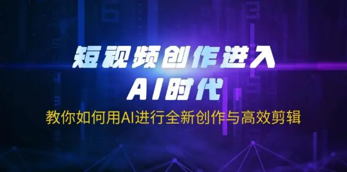 （14145期）短视频创作进入AI时代，教你如何用AI进行全新创作与高效剪辑 - 副业心选-副业心选